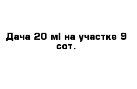 Дача 20 м² на участке 9 сот.